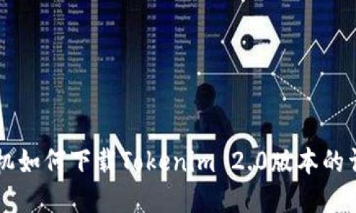 苹果手机如何下载Tokenim 2.0版本的详细指南