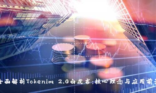 全面解析Tokenim 2.0白皮书:核心理念与应用前景