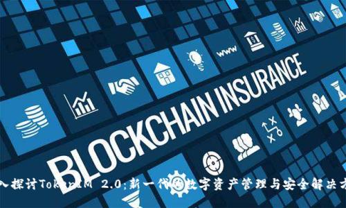 深入探讨TokenIM 2.0：新一代的数字资产管理与安全解决方案