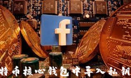 如何在比特币核心钱包中导入私钥:详细指南