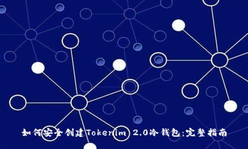 如何安全创建Tokenim 2.0冷钱包：完整指南