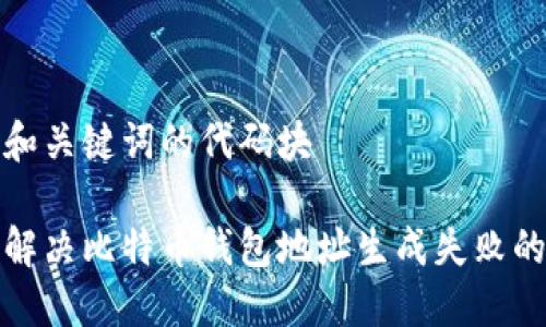 提供和关键词的代码块

如何解决比特币钱包地址生成失败的问题