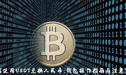 
如何使用USDT兑换人民币：钱包操作指南与注意事项