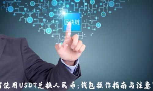 
如何使用USDT兑换人民币：钱包操作指南与注意事项