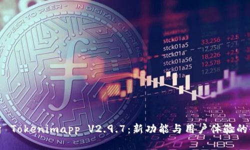深入解析 Tokenimapp V2.9.7：新功能与用户体验的全面评测
