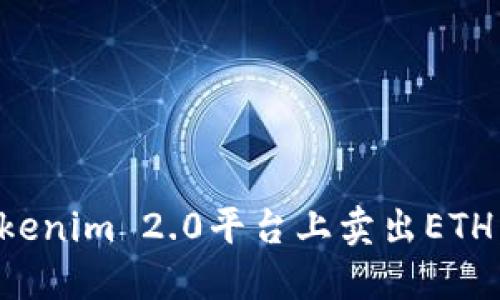 如何在Tokenim 2.0平台上卖出ETH:详尽指南