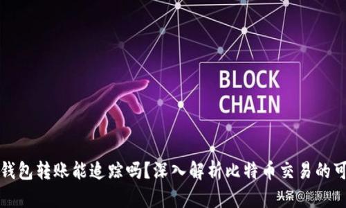 比特币钱包转账能追踪吗?深入解析比特币交易的可追溯性