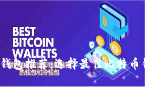2023年比特币钱包推荐:选择最佳比特币钱包的全面指南