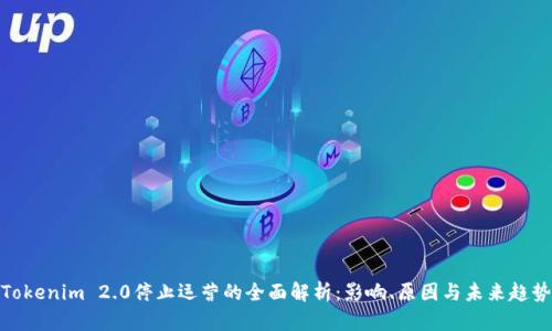 Tokenim 2.0停止运营的全面解析：影响、原因与未来趋势