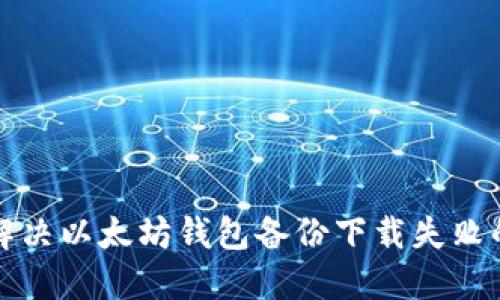 如何解决以太坊钱包备份下载失败的问题