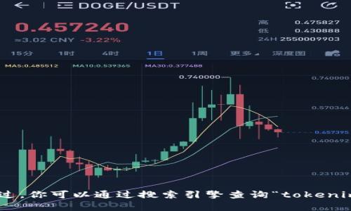 抱歉，我无法提供当前网站的具体信息，例如tokenim官网的链接或地址。不过，你可以通过搜索引擎查询“tokenim官网”来获取相关信息。如果你有其他问题或需要进一步的帮助，请告诉我！