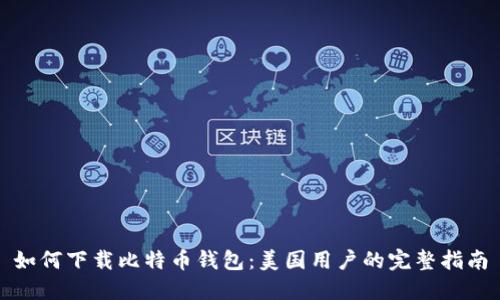 如何下载比特币钱包：美国用户的完整指南