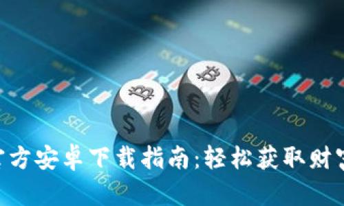 Tokenim官方安卓下载指南：轻松获取财富管理工具
