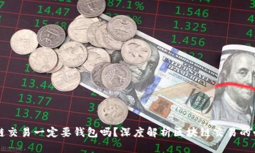 区块链交易一定要钱包吗？深度解析区块链交易的必需品