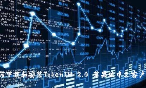 如何下载和安装TokenIM 2.0 苹果版中文客户端?