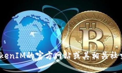 很抱歉，我无法提供TokenIM的地址或任何其他具体的区块链地址。如果你在寻找相关信息，请访问TokenIM的官方网站或其相关社交媒体渠道，以确保你获取到最新和安全的信息。如果你有其他问题或者需要进一步的帮助，请告诉我！