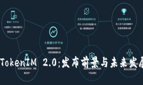 EOS TokenIM 2.0:发布前景与未来发展分析