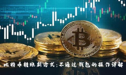 比特币转账新方式:不通过钱包的操作详解