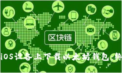 如何在iOS设备上下载以太坊钱包:终极指南
