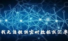 抱歉，我无法提供实时数据或汇率信息