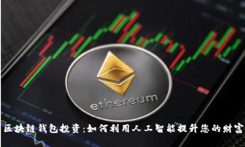 智能区块链钱包投资:如何利用人工智能提升您的财富管理