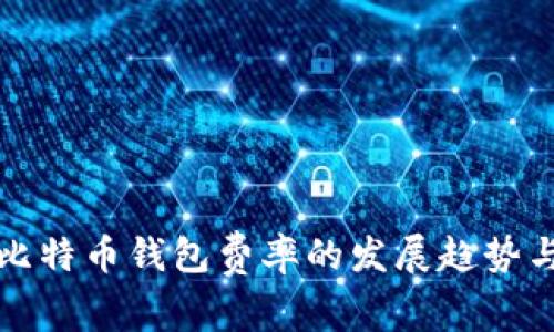 未来比特币钱包费率的发展趋势与策略