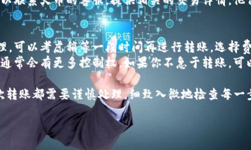 关于如何将Tokenim转到火币交易所，以下是详细的步骤和说明。请注意，不同的交易所和钱包的操作可能会有所不同，因此在进行任何交易之前，务必确保你了解相关的流程和风险。

步骤一：准备工作
在开始之前，请确保你已经注册并认证了你的火币账户，并且已经完成了相应的KYC（了解你的客户）流程。此外，你还需要一个Tokenim的钱包，并确保你的Tokenim代币已经存放在这个钱包中。

步骤二：获取火币的充值地址
登录你的火币账户，转到“资产”页面，然后点击“充值”。在充值页面，选择Tokenim（或相关的代币）。火币会生成一个独特的充值地址。
非常重要的是，确保你选择的代币类型是正确的，使用错误的地址或者代币可能导致资产的永久损失。

步骤三：在你的Tokenim钱包中发起转账
打开你的Tokenim钱包，找到你要转移的Tokenim代币。在钱包中选择“发送”或“转账”功能，然后输入火币提供的充值地址。确保地址无误，这是非常重要的一步。
接下来，输入你想转移的数量，请确认这些数量是你想要转账的确切金额。某些交易可能会需要支付网络费用，确保你的钱包中有足够的余额来支付这些费用。

步骤四：确认交易
在确认发送前，仔细检查所有信息。确认地址和金额都是正确的，之后提交并确认这笔交易。通常，交易会在区块链上确认，需要一些时间。

步骤五：检查交易状态
在提交转账后，你可以通过区块链浏览器（如Etherscan等）来跟踪你的交易状态。输入你的转账交易哈希（TxID）可以查看交易的进展情况。
同时，回到火币的账户中，查看资产页面，等到你的Tokenim显示在账户中，这就意味着转账成功了。

可能遇到的问题及解决方案

问题一：转账后资金未到账
有时因为网络拥堵，转账可能需要较长时间才能显示在火币账户中。如果在适当的时间后资金仍未到账，建议先检查你的交易状态。
如果交易状态显示已完成，且你确认地址无误，但仍旧没有到账，这时候可以联系火币的客服，提供相关的交易详情，他们会帮助你解决问题。

问题二：网络费用过高，如何处理
在高峰期，区块链的网络费用可能会比较高。如果你觉得现在的费用不合理，可以考虑稍等一段时间再进行转账，选择费用较低的时段进行交易。
在某些钱包中，可以手动设置交易费用，虽然这可能会影响到账的速度，但通常会有更多控制权。如果你不急于转账，可以选择更低的费用进行操作。

最后，真心希望这些步骤能帮助你顺利将Tokenim转到火币交易所。每一次转账都需要谨慎处理，细致入微地检查每一步，确保安全是重中之重。

如有其他疑问，欢迎随时提问！