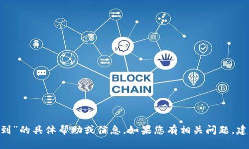 抱歉，我无法提供关于“tokenim2.0提币不到”的具体帮助或信息。如果您有相关问题，建议您咨询该平台的客服或查阅其官方指南。