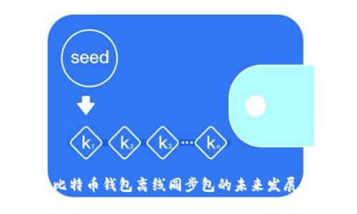 2024年比特币钱包离线同步包的未来发展趋势分析