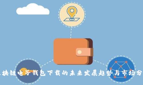 区块链电子钱包下载的未来发展趋势与市场分析