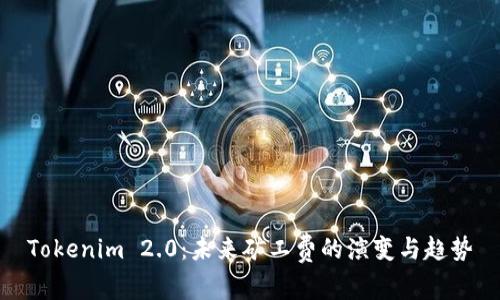 Tokenim 2.0:未来矿工费的演变与趋势
