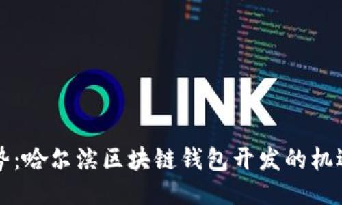 未来趋势:哈尔滨区块链钱包开发的机遇与挑战