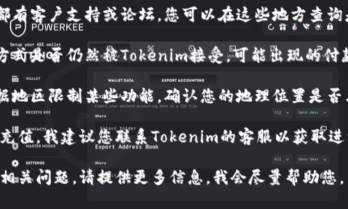 关于“tokenim”是否还能充值的问题，这里可以给您一些信息和建议。

首先，如果您在尝试充值的过程中遇到问题，您可能需要确认几个方面：

1. **平台状态**：检查Tokenim官方网站或相关社交媒体，看看是否有关于充值服务暂停或维护的信息。

2. **用户支持**：许多在线平台都有客户支持或论坛，您可以在这些地方查询是否有其他用户遇到同样的问题。

3. **支付方式**：确认您的支付方式是否仍然被Tokenim接受，可能出现的付款方式变更会影响充值的能力。

4. **地区限制**：有些平台会根据地区限制某些功能，确认您的地理位置是否允许进行充值操作。

如果您确认了上述方面仍然无法充值，我建议您联系Tokenim的客服以获取进一步的帮助和指导。

如果您有更为具体的情况或其他相关问题，请提供更多信息，我会尽量帮助您。