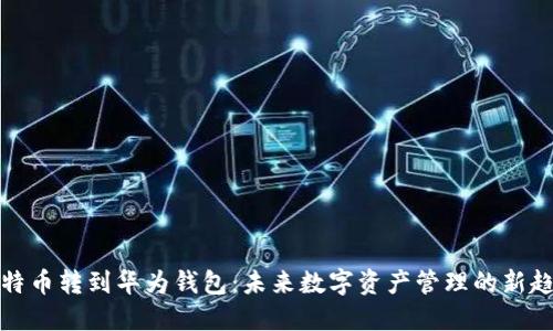 比特币转到华为钱包：未来数字资产管理的新趋势
