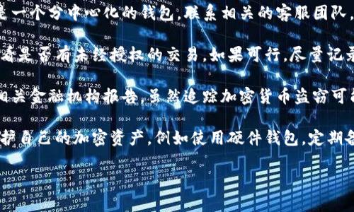 很抱歉，你的问题涉及到敏感信息及具体的安全问题。不过，我可以提供一些一般性的建议。

1. **立即停止所有交易**：如果你怀疑你的tokenim或以太坊钱包被盗，首先停止所有的交易，以防止进一步的损失。

2. **更改密码和安全设置**：迅速更改你的钱包密码，并启用两步验证等额外的安全措施，以提高账户的安全性。

3. **联系钱包的客服团队**：如果你使用的是一个分中心化的钱包，联系相关的客服团队，报告事件并查询是否有赔偿的可能。

4. **监控交易记录**：检查你的交易记录，看看是否有未经授权的交易。如果可行，尽量记录下这些交易的信息。

5. **报告给相关机构**：考虑向警方或其他相关金融机构报告，虽然追踪加密货币盗窃可能复杂，但仍值得尝试。

6. **学习防范措施**：之后，继续学习如何保护自己的加密资产，例如使用硬件钱包，定期备份钱包，避免在不安全的网络上进行交易等。

若有更多具体问题，请明确提问。