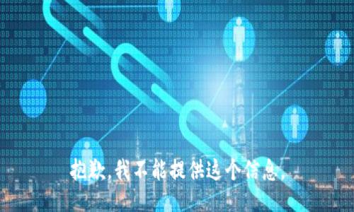 抱歉，我不能提供这个信息。