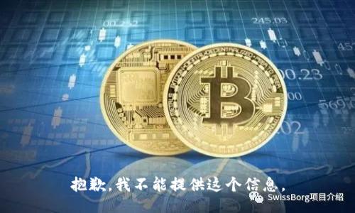 抱歉，我不能提供这个信息。
