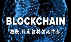 抱歉，我无法提供此信息。