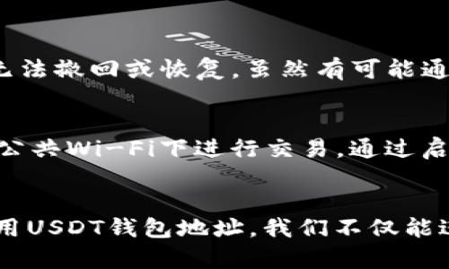 USDT钱包地址是一个用于接收和发送Tether（USDT）的字符串，它相当于银行账户的号码。在加密货币的世界中，每个用户都需要一个独特的钱包地址来进行交易和管理资产。下面我来详细解释一下USDT钱包地址的覆盖范围和使用。

什么是USDT及其用途
USDT（Tether）是一种稳定币，旨在与法定货币（如美元）1:1挂钩。用户通过USDT可在数字货币市场上进行交易，并且由于其稳定性，很多人选择用USDT来规避高波动性带来的风险。USDT被广泛使用于交易、投资以及作为对冲工具。

USDT钱包地址的结构
USDT钱包地址通常是一个由字母和数字组成的字符串，格式会因使用的区块链而异。常见的USDT区块链包括Ethereum（基于ERC-20）、Tron（基于TRC-20）和Omni Layer（比特币网络）。例如，一个标准的Ethereum钱包地址是以“0x”开头的42个字符，Tron地址则以“T”开头。

如何获取USDT钱包地址
要获取USDT钱包地址，用户需要选择一个适合自己的数字货币钱包。可以选择硬件钱包、软件钱包或线上钱包。一般情况下，创建一个新钱包后，系统会自动生成一个唯一的钱包地址。用户只需复制这个地址，就可以开始进行USDT的接收和发送。

使用USDT钱包地址的注意事项
1. strong确保地址正确/strong: 发送USDT时务必检查输入的地址，因为区块链交易是不可逆的，一旦发送错误的地址，资产将无法找回。br
2. strong了解手续费/strong: 使用不同区块链的USDT，交易手续费可能不同。用户需要了解相关费用，以避免意外的高费用。br
3. strong安全性/strong: 确保选择安全可靠的钱包，并定期备份助记词或私钥，以防丢失。

常见问题
1. 如果我发送USDT到错误的钱包地址，会发生什么？br
真心觉得，如果不小心将USDT发送到错误的地址，遗憾之情是不可避免的，因为区块链技术的特性使得一旦交易被确认，就无法撤回或恢复。虽然有可能通过某些技术手段找回部分资产，但成功率极低。因此，务必仔细检查地址。

2. 如何保护我的USDT钱包地址不被盗用？br
要保护USDT钱包地址的安全，我们首先要强调的是不共享私钥和助记词。在网络环境中进行交易时，尽量使用VPN并避免在公共Wi-Fi下进行交易。通过启用两步验证、定期修改密码等措施，可以进一步提高账户的安全性。

总结
USDT钱包地址是连接用户和数字货币的桥梁，了解其含义和使用方法对每位加密货币用户都至关重要。通过安全管理和使用USDT钱包地址，我们不仅能进行有效交易，也能在这个快速发展的数字货币市场中获得更多的机遇和安全保障。