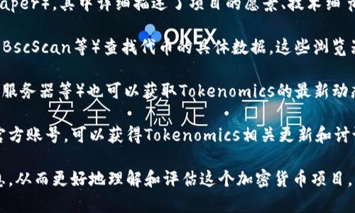 要查看Tokenomics（代币经济学）的信息，您可以采取以下几种方法：

1. **官方网站**：大部分项目都会在其官方网站上提供详细的Tokenomics信息，包括代币的总供应量、分配方式、使用场景等。可以通过项目的官网找到相关链接或页面。

2. **白皮书**：每个加密货币项目通常都有一份白皮书（whitepaper），其中详细描述了项目的愿景、技术细节以及Tokenomics。您可以在官方网站上找到白皮书的下载链接。

3. **区块链浏览器**：您可以使用区块链浏览器（如Etherscan、BscScan等）查找代币的具体数据，这些浏览器提供了代币的实时交易情况、持有者分布等信息。

4. **社区和论坛**：加入项目的社区（如Telegram群组、Discord服务器等）也可以获取Tokenomics的最新动态和讨论，通常项目的团队或者社区成员会分享相关信息。

5. **社交媒体**：关注项目在Twitter、Reddit等社交媒体上的官方账号，可以获得Tokenomics相关更新和讨论。

通过这些途径，您可以很方便地获取有关Tokenomics的详细信息，从而更好地理解和评估这个加密货币项目。