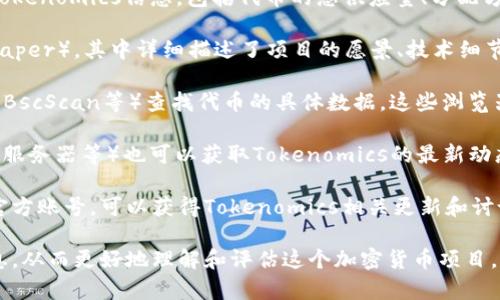 要查看Tokenomics（代币经济学）的信息，您可以采取以下几种方法：

1. **官方网站**：大部分项目都会在其官方网站上提供详细的Tokenomics信息，包括代币的总供应量、分配方式、使用场景等。可以通过项目的官网找到相关链接或页面。

2. **白皮书**：每个加密货币项目通常都有一份白皮书（whitepaper），其中详细描述了项目的愿景、技术细节以及Tokenomics。您可以在官方网站上找到白皮书的下载链接。

3. **区块链浏览器**：您可以使用区块链浏览器（如Etherscan、BscScan等）查找代币的具体数据，这些浏览器提供了代币的实时交易情况、持有者分布等信息。

4. **社区和论坛**：加入项目的社区（如Telegram群组、Discord服务器等）也可以获取Tokenomics的最新动态和讨论，通常项目的团队或者社区成员会分享相关信息。

5. **社交媒体**：关注项目在Twitter、Reddit等社交媒体上的官方账号，可以获得Tokenomics相关更新和讨论。

通过这些途径，您可以很方便地获取有关Tokenomics的详细信息，从而更好地理解和评估这个加密货币项目。