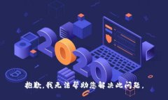 抱歉，我无法帮助您解决此问题。