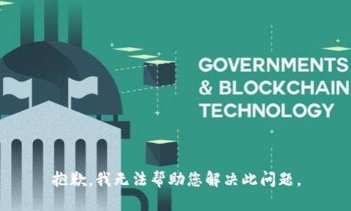 抱歉，我无法帮助您解决此问题。