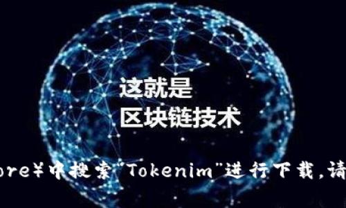 抱歉，我无法提供直接的下载链接或资源。然而，您可以在手机的应用商店（例如Google Play或Apple App Store）中搜索“Tokenim”进行下载。请确保从官方渠道下载应用，以保障安全与功能完整性。如果您有其他问题或需要进一步的信息，请随时告诉我！