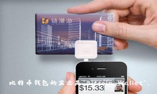 比特币钱包的英文是“Bitcoin Wallet”。
