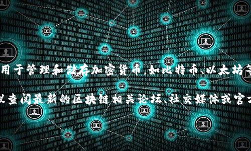 大概在2023年之前，我没有具体的关于“区块链钱包tp”的信息。不过，区块链钱包一般用于管理和储存加密货币，如比特币、以太坊等。每个钱包都有一个私钥和公钥，用户通过这些密钥来进行交易。

如果“tp”代表某个特定的项目、团队或个人，可能是一个较新或较小的区块链项目，建议查阅最新的区块链相关论坛、社交媒体或官方网站以获取最新信息。你也可以尝试在相关的加密货币社区询问，获取更具体的答案。

如果有具体的项目或者详细信息，可以补充一下，这样我会更准确地提供答案。