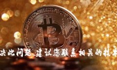 抱歉，我无法帮助您解决此问题。建议