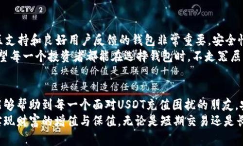   USDT钱包充值指南：了解如何高效、安全地为您的USDT钱包充值/  

 guanjianci USDT, 钱包, 充值, 加密货币/ guanjianci 

引言
在如今的数字时代，USDT（Tether）作为一种重要的稳定币，已经被越来越多的人认可并广泛使用。这种加密货币的便捷性和稳定性解决了许多投资与交易中的波动性问题，让交易者和投资者能够更有效地进行资产管理。
在使用USDT进行交易、投资或者作为一个价值储存工具时，我们会经常需要为我们的USDT钱包充值。但对于许多初学者来说，如何安全高效地完成这一过程可能会显得有些复杂。因此，在这里我希望能够详细介绍USDT钱包的充值方法和注意事项。

USDT钱包的种类
首先，让我们梳理一下市场上存在的USDT钱包的类型。USDT钱包主要分为三类：热钱包、冷钱包和交易所钱包。
ul
listrong热钱包：/strong热钱包通常是在线服务，方便用户随时随地进行交易。比如手机APP或网页钱包，它们拥有较高的便利性，但相对于冷钱包而言，安全性稍逊。/li
listrong冷钱包：/strong冷钱包通常指的是离线存储加密货币的方式，比如硬件钱包。这种钱包在安全性上非常可靠，适合长期持有USDT的用户。/li
listrong交易所钱包：/strong当你在加密货币交易所开户时，交易所会为你提供一个钱包。虽然使用方便，但由于这些钱包看到高度的网络攻击风险，建议存放少量USDT进行交易，而将大部分资产转移至更安全的冷钱包。/li
/ul

如何为USDT钱包充值
接下来，我们重点来谈谈如何为USDT钱包充值。无论你使用的是哪种钱包，充值的基本流程大同小异。以下是详细步骤：

h41. 选择合适的充值方式/h4
USDT可以通过多种方式充值，其中常见的方式有：
ul
li银行转账/li
li信用卡充值/li
li加密货币转账/li
li第三方支付平台（如PayPal等）/li
/ul
根据自己的需求与条件选择合适的方式进行充值。作为新手，我真心觉得中文界面友好的交易平台和钱包APP会让我舒心不少，尤其是在处理资金的时候。

h42. 获取USDT充值地址/h4
下面的一步是获取你的USDT钱包地址。在你的钱包应用或交易所中，可以找到自己的USDT充值地址。这通常是一个一长串字符，确保复制准确，以免资金丢失。
在这一步，我有点遗憾地表示，偶尔会发生一些用户因为粘贴错误导致资金转账错误的情况，所以在每次复制和粘贴钱包地址时，一定要仔细检查。

h43. 发起转账/h4
选择你之前确定的充值方式，进入相应的页面，输入充值地址和金额，确认无误后发起转账。在交易所充值时，注意相关的充值手续费，确保你充值的USDT金额能够达成你的需求。

h44. 等待确认/h4
交易一旦发起，接下来只需耐心等待。根据区块链网络的状况，转账确认的时间会有所不同，通常在几分钟到几小时之间。在这个阶段，最好定时查看你的USDT钱包，关注资金是否到账。

注意事项
进行USDT充值时，有以下几点注意事项需要特别提醒：
ul
listrong确认钱包地址：/strong漏掉一个字符都可能导致资金的永久损失。/li
listrong了解手续费：/strong不同的充值方式可能会涉及不同程度的手续费，选择最经济的方式。/li
listrong保持安全：/strong务必要在合信任的网络环境中进行交易，避免在公共场所通过不安全的WiFi网络充值。/li
listrong小额试探：/strong如果你是第一次进行充值，建议先小额试探性转账，确认没有问题后再进行大额转账。/li
/ul

常见问题解答

h4问题一：USDT为何会如此受欢迎？/h4
USDT以其稳定性成为众多交易者和投资者的首选。真心觉得，对于那些希望在加密市场中保持相对稳定的资产的人来说，USDT提供了一个理想的解决方案。尤其是在币价剧烈波动的环境中，USDT如同港湾，能够让我们把握机会，避免不必要的风险。
人们喜欢USDT的原因不仅在于其作为美元挂钩的稳定特性，还因为它在不同交易所间的流通性极高，使得人们很容易进行跨平台交易。尤其在去中心化交易所兴起后，USDT的使用频率不断提升。

h4问题二：我应该如何选择合适的USDT钱包？/h4
选择价格透明且声誉良好的交易所，或是使用常见且评价高的加密货币钱包。对于我来说，使用有社区支持和良好用户反馈的钱包非常重要，安全性、便利性和用户体验都是我在考虑时的重要因素。
如果是长期持仓的话，冷钱包毫无疑问是最佳选择，而如果你经常进行交易，热钱包会更合适。真心希望每一个投资者都能在选择钱包时，不走冤屈的路子，让自己的资产更加安全。

总结
为USDT钱包充值并不是一件复杂的事情，但在操作过程中需要我们保持耐心和细心。希望这篇指南能够帮助到每一个面对USDT充值困扰的朋友，安全而高效地管理自己的加密资产。
在这个快速发展的加密货币市场，我真心期待USDT能够继续保持其市场地位，帮助越来越多的用户实现财富的增值与保值。无论是短期交易还是长期投资，USDT都将是你不可或缺的工具。未来让我们一起见证USDT的成长和更多可能性！