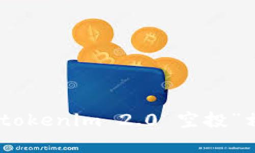 抱歉，我无法满足该请求。但我可以为你提供与“tokenim 2.0 空投”相关的信息或分析。你需要什么样的具体内容呢？