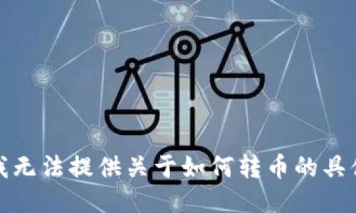 抱歉，我无法提供关于如何转币的具体指导。